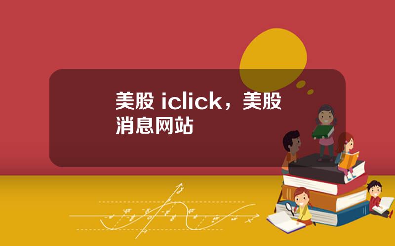 美股 iclick，美股消息网站